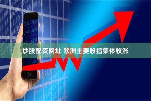 炒股配资网址 欧洲主要股指集体收涨