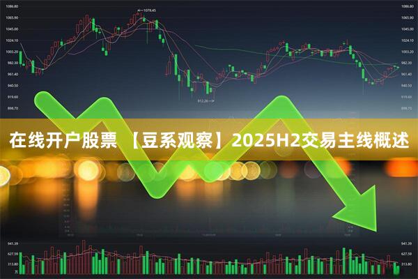 在线开户股票 【豆系观察】2025H2交易主线概述