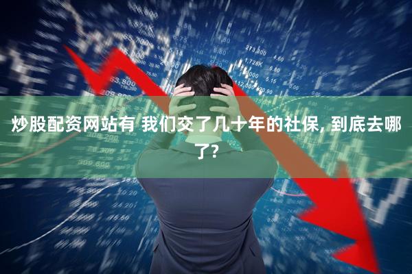 炒股配资网站有 我们交了几十年的社保, 到底去哪了?